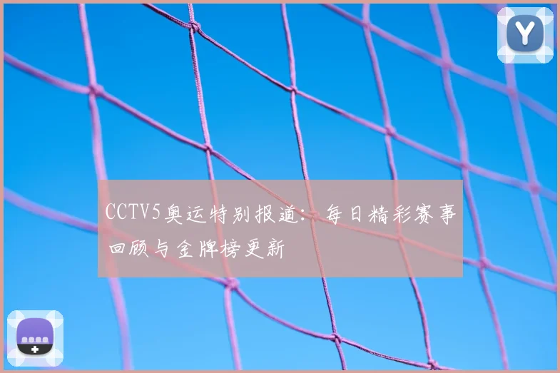 CCTV5奥运特别报道:每日精彩赛事回顾与金牌榜更新