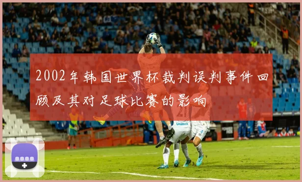 2002年韩国世界杯裁判误判事件回顾及其对足球比赛的影响