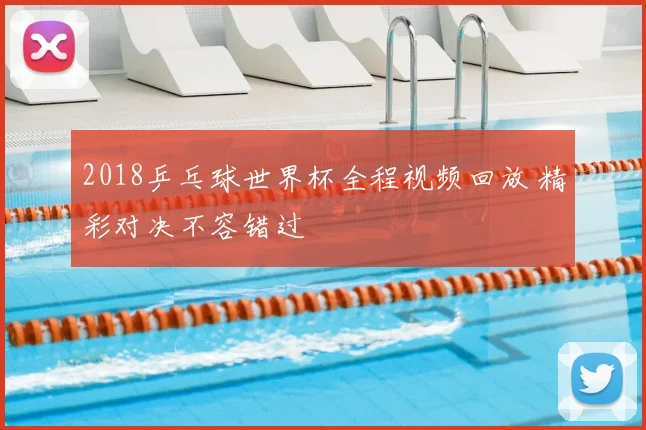 2018乒乓球世界杯全程视频回放 精彩对决不容错过