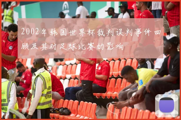 2002年韩国世界杯裁判误判事件回顾及其对足球比赛的影响