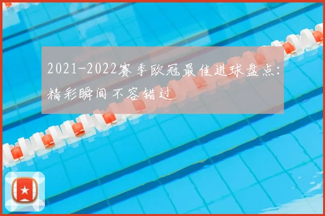 2021-2022赛季欧冠最佳进球盘点:精彩瞬间不容错过