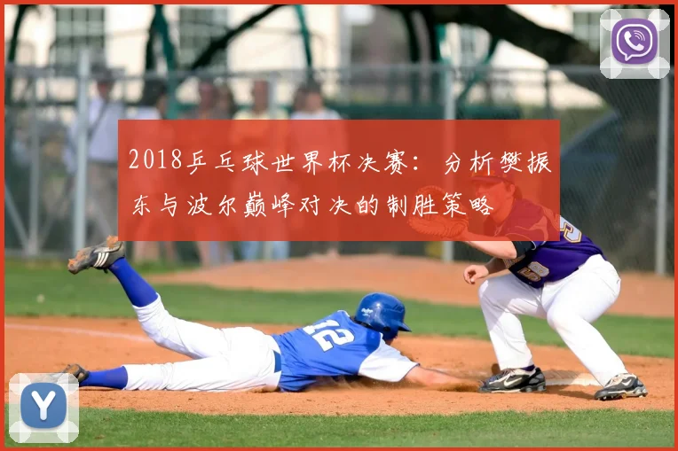 2018乒乓球世界杯决赛：分析樊振东与波尔巅峰对决的制胜策略