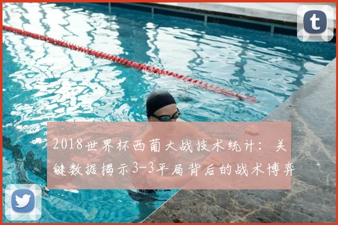 2018世界杯西葡大战技术统计：关键数据揭示3-3平局背后的战术博弈