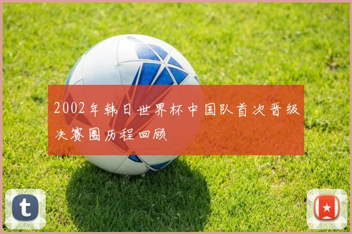 2002年韩日世界杯中国队首次晋级决赛圈历程回顾