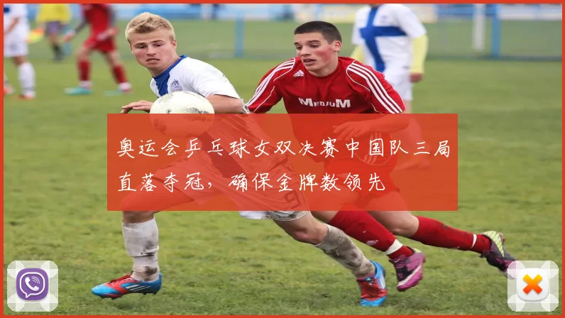 奥运会乒乓球女双决赛中国队三局直落夺冠，确保金牌数领先