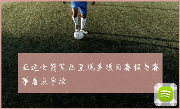 亚运会简笔画呈现多项目赛程与赛事看点导读