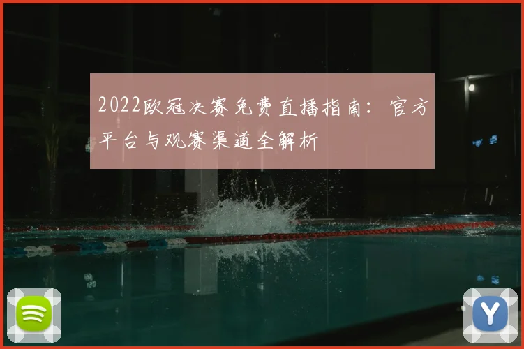 2022欧冠决赛免费直播指南:官方平台与观赛渠道全解析
